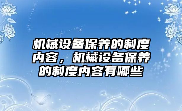 機械設(shè)備保養(yǎng)的制度內(nèi)容，機械設(shè)備保養(yǎng)的制度內(nèi)容有哪些