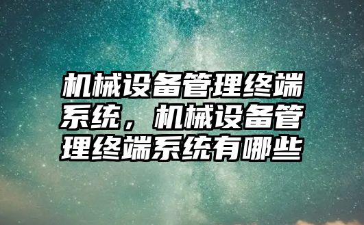 機械設備管理終端系統(tǒng)，機械設備管理終端系統(tǒng)有哪些