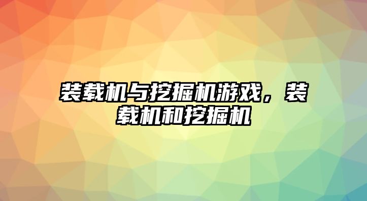 裝載機與挖掘機游戲，裝載機和挖掘機