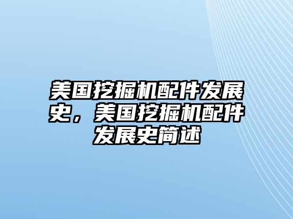 美國挖掘機配件發(fā)展史，美國挖掘機配件發(fā)展史簡述