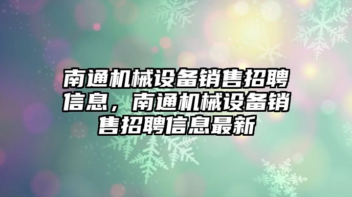 南通機械設(shè)備銷售招聘信息，南通機械設(shè)備銷售招聘信息最新