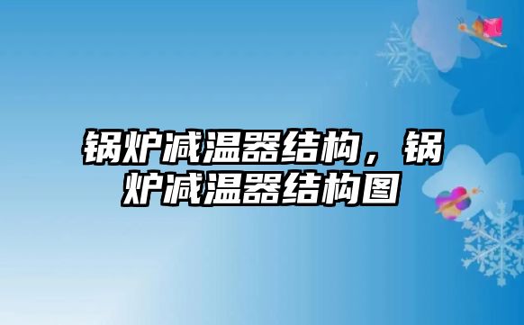 鍋爐減溫器結(jié)構(gòu)，鍋爐減溫器結(jié)構(gòu)圖