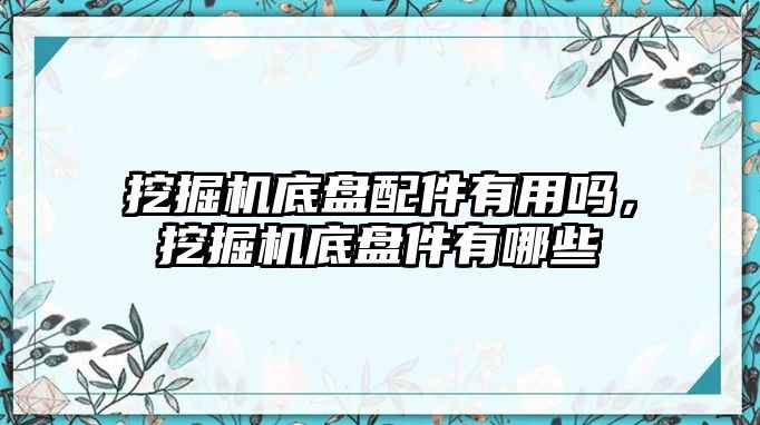 挖掘機底盤配件有用嗎，挖掘機底盤件有哪些