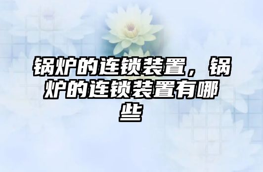 鍋爐的連鎖裝置，鍋爐的連鎖裝置有哪些