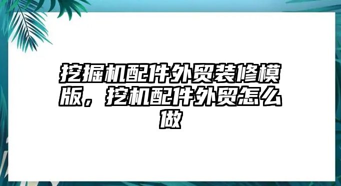 挖掘機(jī)配件外貿(mào)裝修模版，挖機(jī)配件外貿(mào)怎么做