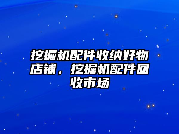 挖掘機配件收納好物店鋪，挖掘機配件回收市場