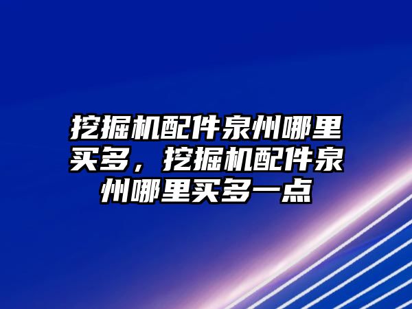 挖掘機配件泉州哪里買多，挖掘機配件泉州哪里買多一點