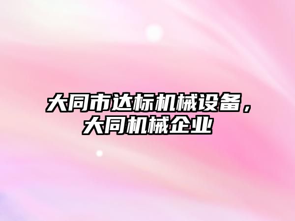 大同市達標機械設備，大同機械企業(yè)