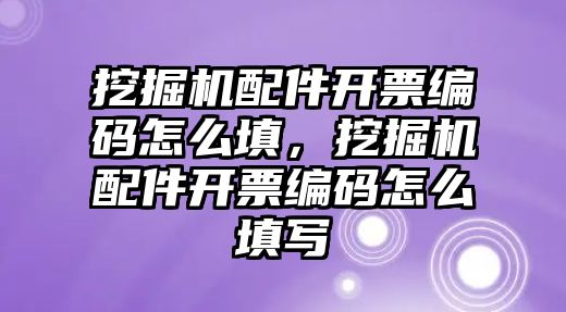 挖掘機(jī)配件開票編碼怎么填，挖掘機(jī)配件開票編碼怎么填寫