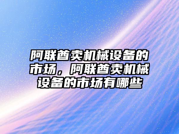 阿聯(lián)酋賣機械設備的市場，阿聯(lián)酋賣機械設備的市場有哪些