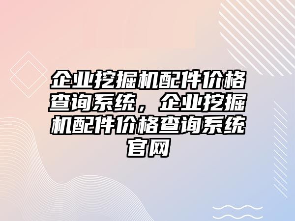 企業(yè)挖掘機(jī)配件價(jià)格查詢系統(tǒng)，企業(yè)挖掘機(jī)配件價(jià)格查詢系統(tǒng)官網(wǎng)