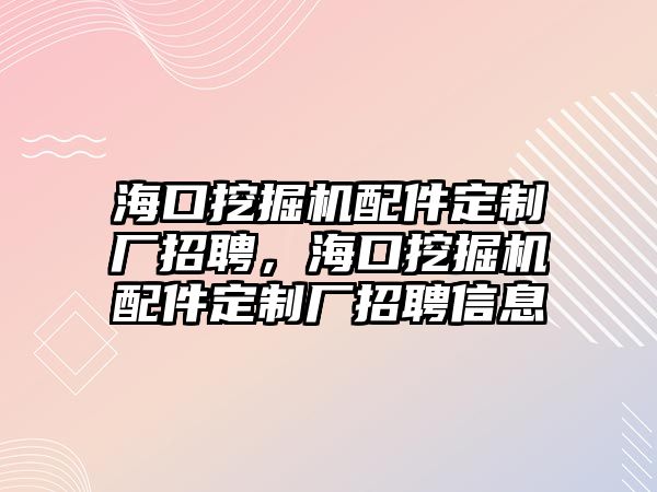 海口挖掘機(jī)配件定制廠招聘，?？谕诰驒C(jī)配件定制廠招聘信息