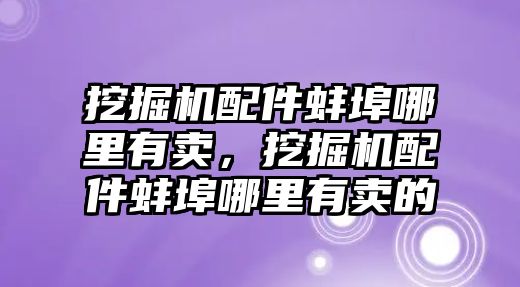 挖掘機配件蚌埠哪里有賣，挖掘機配件蚌埠哪里有賣的