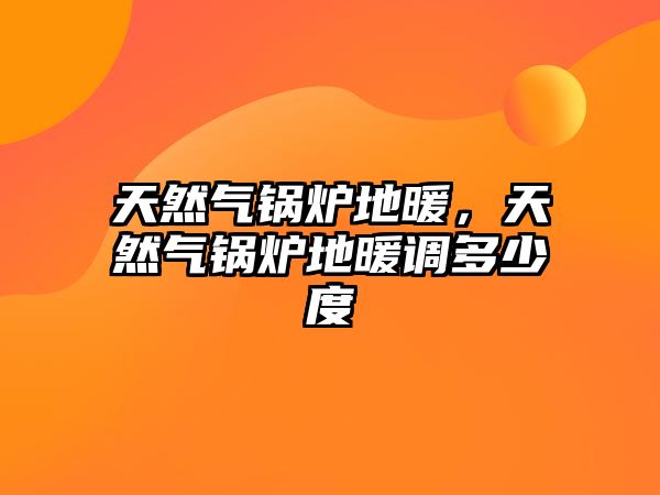 天然氣鍋爐地暖，天然氣鍋爐地暖調(diào)多少度