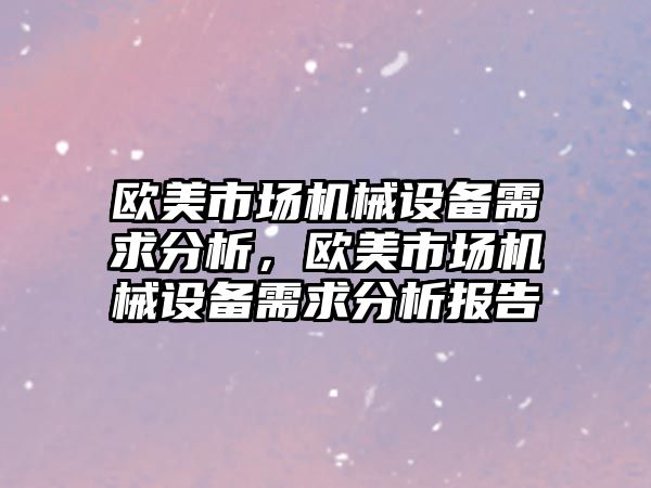 歐美市場機械設(shè)備需求分析，歐美市場機械設(shè)備需求分析報告