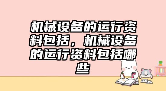 機械設(shè)備的運行資料包括，機械設(shè)備的運行資料包括哪些