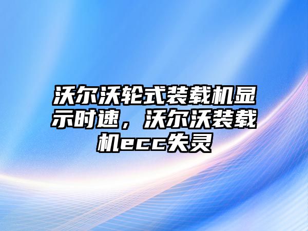 沃爾沃輪式裝載機顯示時速，沃爾沃裝載機ecc失靈