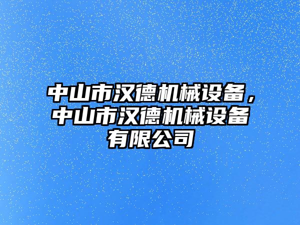 中山市漢德機械設(shè)備，中山市漢德機械設(shè)備有限公司