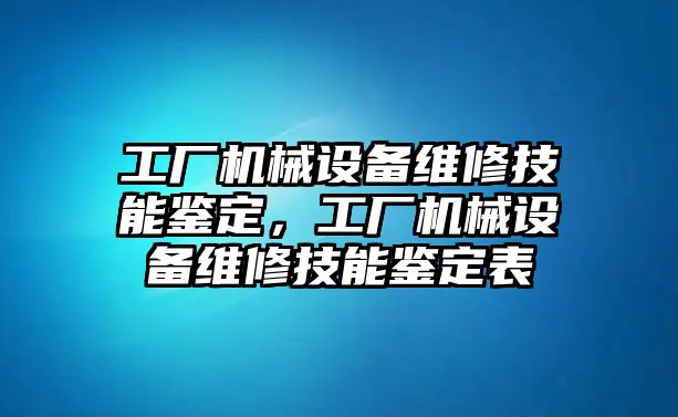 工廠機械設(shè)備維修技能鑒定，工廠機械設(shè)備維修技能鑒定表