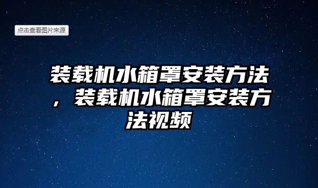 裝載機(jī)水箱罩安裝方法，裝載機(jī)水箱罩安裝方法視頻