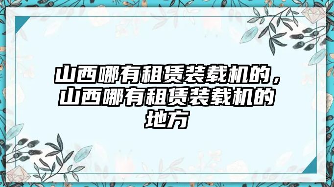 山西哪有租賃裝載機(jī)的，山西哪有租賃裝載機(jī)的地方