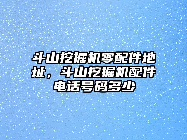 斗山挖掘機(jī)零配件地址，斗山挖掘機(jī)配件電話號(hào)碼多少