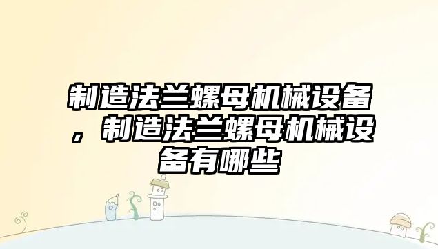 制造法蘭螺母機(jī)械設(shè)備，制造法蘭螺母機(jī)械設(shè)備有哪些