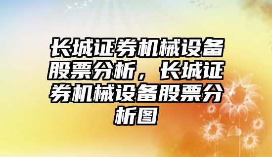 長城證券機械設備股票分析，長城證券機械設備股票分析圖