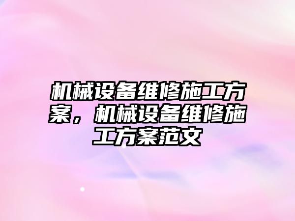 機(jī)械設(shè)備維修施工方案，機(jī)械設(shè)備維修施工方案范文