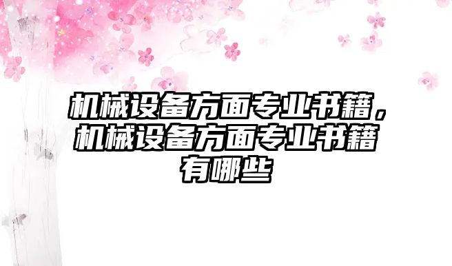 機(jī)械設(shè)備方面專業(yè)書籍，機(jī)械設(shè)備方面專業(yè)書籍有哪些