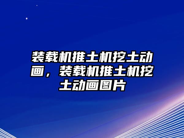 裝載機(jī)推土機(jī)挖土動畫，裝載機(jī)推土機(jī)挖土動畫圖片