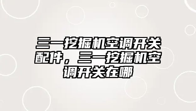 三一挖掘機空調(diào)開關配件，三一挖掘機空調(diào)開關在哪