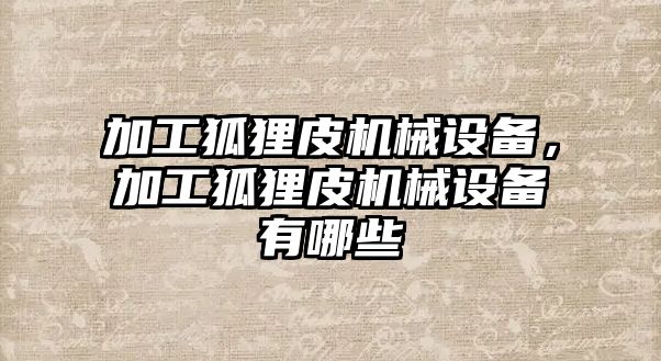 加工狐貍皮機(jī)械設(shè)備，加工狐貍皮機(jī)械設(shè)備有哪些