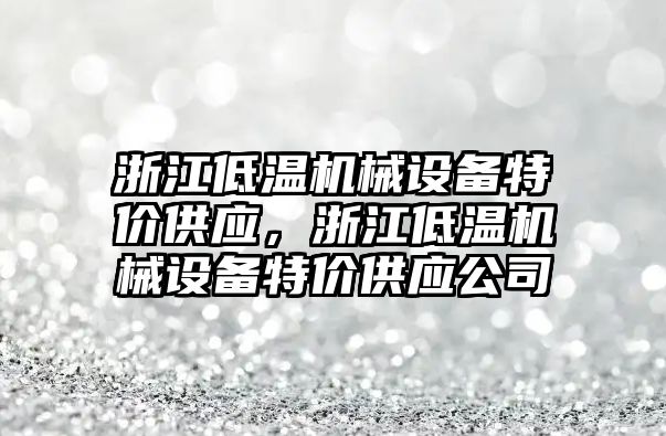 浙江低溫機械設(shè)備特價供應(yīng)，浙江低溫機械設(shè)備特價供應(yīng)公司