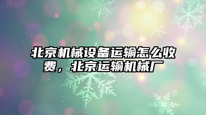 北京機械設備運輸怎么收費，北京運輸機械廠