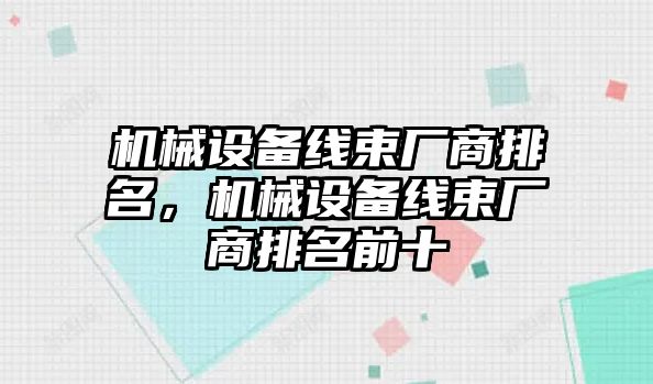 機械設(shè)備線束廠商排名，機械設(shè)備線束廠商排名前十