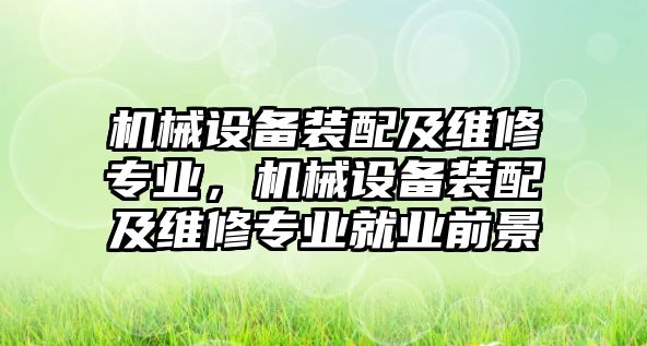 機械設備裝配及維修專業(yè)，機械設備裝配及維修專業(yè)就業(yè)前景