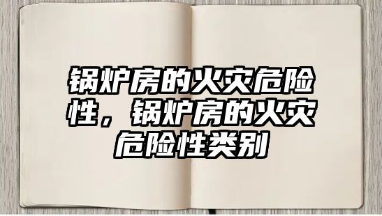 鍋爐房的火災危險性，鍋爐房的火災危險性類別