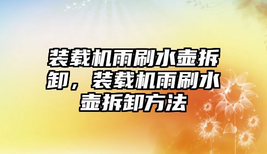 裝載機雨刷水壺拆卸，裝載機雨刷水壺拆卸方法