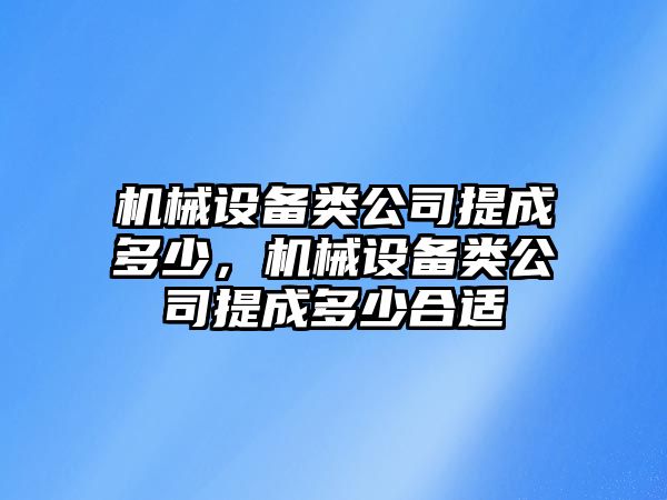 機械設(shè)備類公司提成多少，機械設(shè)備類公司提成多少合適