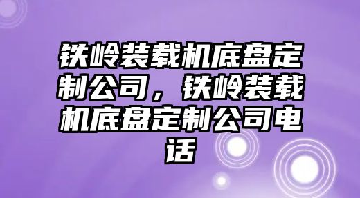 鐵嶺裝載機(jī)底盤(pán)定制公司，鐵嶺裝載機(jī)底盤(pán)定制公司電話(huà)