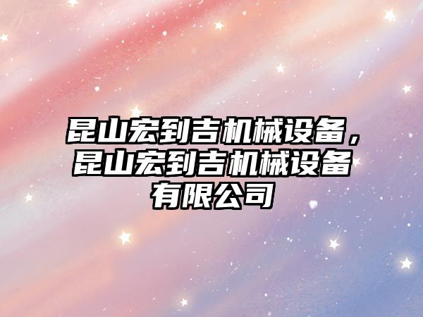 昆山宏到吉機械設備，昆山宏到吉機械設備有限公司