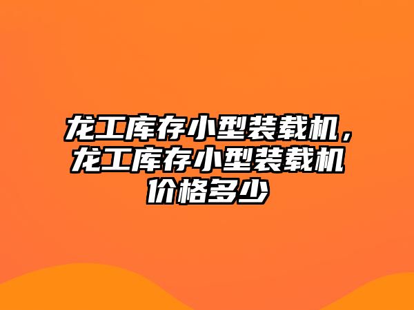 龍工庫存小型裝載機，龍工庫存小型裝載機價格多少