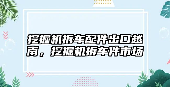 挖掘機拆車配件出口越南，挖掘機拆車件市場