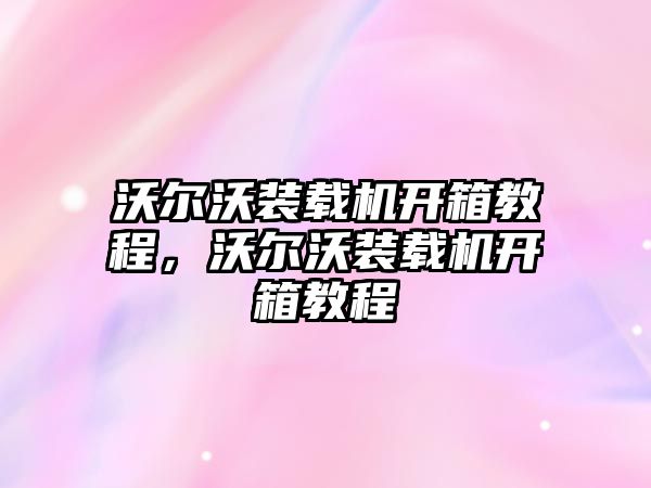 沃爾沃裝載機開箱教程，沃爾沃裝載機開箱教程