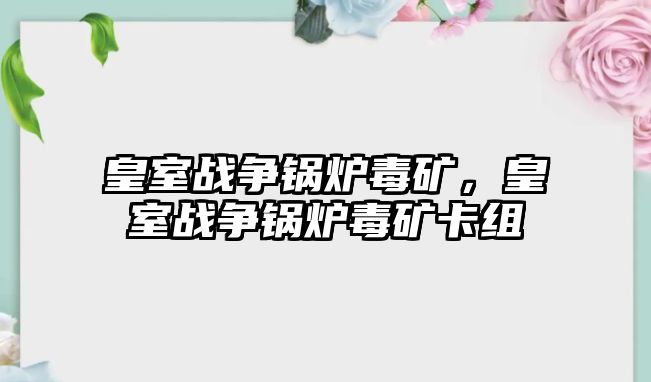 皇室戰(zhàn)爭鍋爐毒礦，皇室戰(zhàn)爭鍋爐毒礦卡組