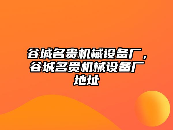 谷城名貴機械設(shè)備廠，谷城名貴機械設(shè)備廠地址