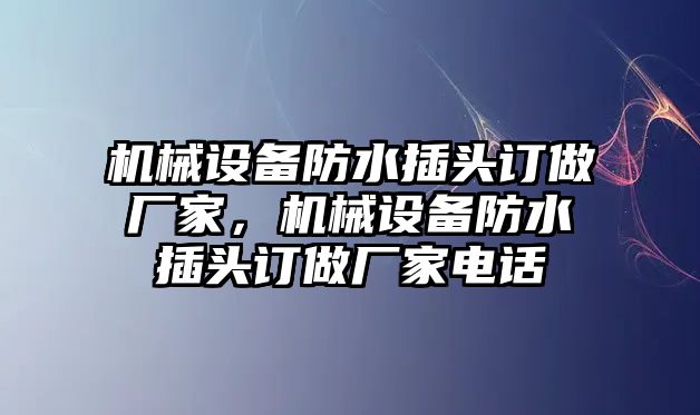 機械設(shè)備防水插頭訂做廠家，機械設(shè)備防水插頭訂做廠家電話