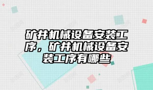 礦井機(jī)械設(shè)備安裝工序，礦井機(jī)械設(shè)備安裝工序有哪些