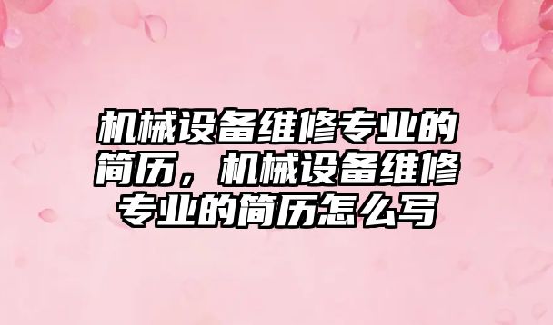 機械設備維修專業(yè)的簡歷，機械設備維修專業(yè)的簡歷怎么寫